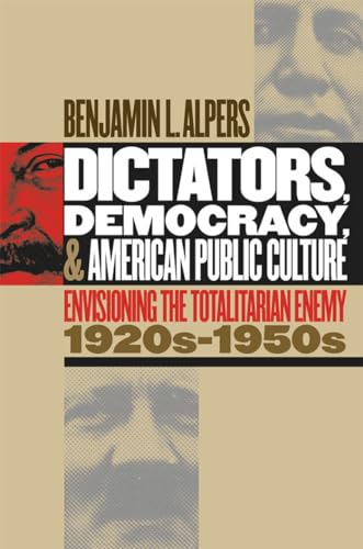 Dictators, Democracy, and American Public Culture: Envisioning the Totalitarian Enemy, 1920s-1950s (Cultural Studies of the United States)