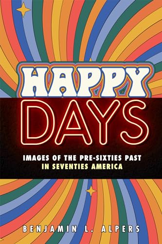 Happy Days: Images of the Pre-sixties Past in Seventies America von Rutgers University Press