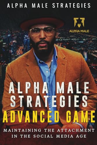 Alpha Male Strategies Advanced Game: Maintaining The Attachment in the Social Media Age von Independently Published