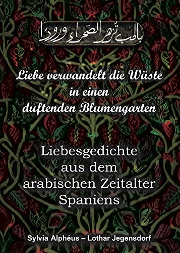 Liebe verwandelt die Wüste in einen duftenden Blumengarten: Liebesgedichte aus dem arabischen Zeitalter Spaniens von Romeon-Verlag