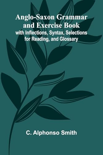 Anglo-Saxon Grammar and Exercise Book; with Inflections, Syntax, Selections for Reading, and Glossary von Alpha Edition