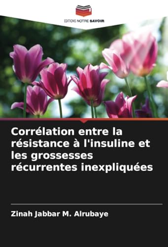 Corrélation entre la résistance à l'insuline et les grossesses récurrentes inexpliquées: DE von Editions Notre Savoir