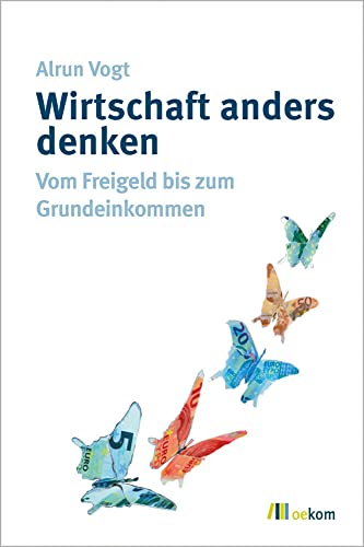 Wirtschaft anders denken: Vom Freigeld bis zum Grundeinkommen von Oekom Verlag GmbH