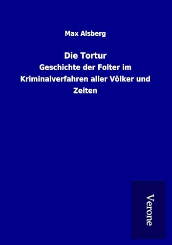 Die Tortur: Geschichte der Folter im Kriminalverfahren aller Völker und Zeiten Die Tortur: Geschichte der Folter im Kriminalverfahren aller Völker und Zeiten von TP Verone Publishing