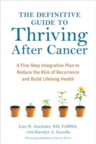 The Definitive Guide to Thriving After Cancer: A Five-Step Integrative Plan to Reduce the Risk of Recurrence and Build Lifelong Health (Alternative Medicine Guides)