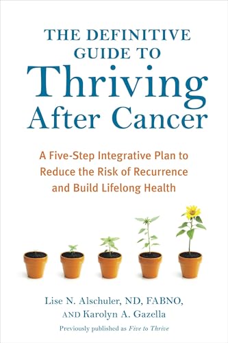 The Definitive Guide to Thriving After Cancer: A Five-Step Integrative Plan to Reduce the Risk of Recurrence and Build Lifelong Health (Alternative Medicine Guides)