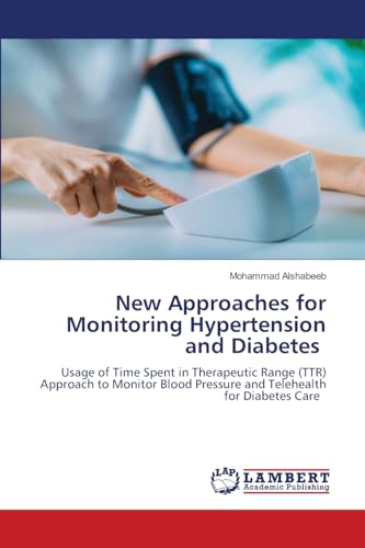 New Approaches for Monitoring Hypertension and Diabetes: Usage of Time Spent in Therapeutic Range (TTR) Approach to Monitor Blood Pressure and Telehealth for Diabetes Care von LAP LAMBERT Academic Publishing