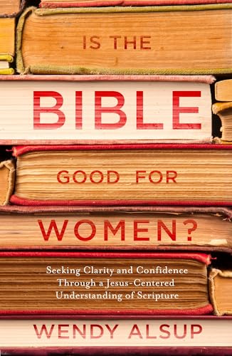 Is the Bible Good for Women?: Seeking Clarity and Confidence Through a Jesus-Centered Understanding of Scripture Is the Bible Good for Women?: Seeking Clarity and Confidence Through a Jesus-Centered Understanding of Scripture