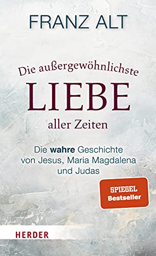 Die außergewöhnlichste Liebe aller Zeiten: Die wahre Geschichte von Jesus, Maria Magdalena und Judas