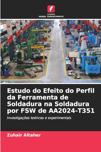 Estudo do Efeito do Perfil da Ferramenta de Soldadura na Soldadura por FSW de AA2024-T351: Investigações teóricas e experimentais von Edições Nosso Conhecimento