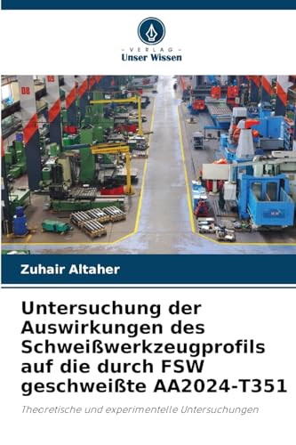 Untersuchung der Auswirkungen des Schweißwerkzeugprofils auf die durch FSW geschweißte AA2024-T351: Theoretische und experimentelle Untersuchungen von Verlag Unser Wissen