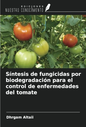 Síntesis de fungicidas por biodegradación para el control de enfermedades del tomate von Ediciones Nuestro Conocimiento