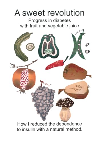 A sweet revolution Progress in diabetes with fruit and vegetable juice.: How I reduced my dependence to insulin with a natural method.