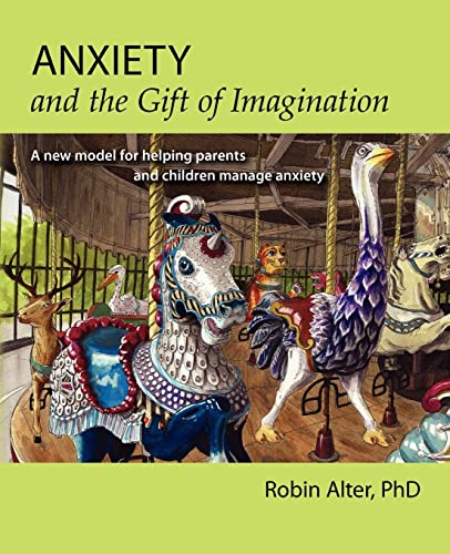 Anxiety and the Gift of Imagination: A new model for helping parents and children manage anxiety