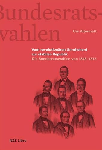 Die Bundesratswahlen. Vom Unruheherd zur stabilen Republik: Band 1: Der schweizerische Bundesrat 1848–1875. Teamplayer, Schattenkönige und Sesselkleber