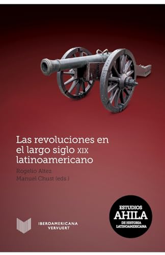 Las revoluciones en el largo siglo XIX latinoamericano. (Estudios AHILA de Historia Latinoamericana, Band 12)