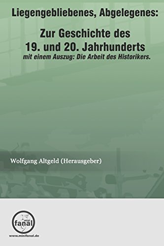 Liegengebliebenes, Abgelegenes: Zur Geschichte des 19. und 20. Jahrhunderts: mit einem Auszug: Die Arbeit des Historikers Liegengebliebenes, Abgelegenes: Zur Geschichte des 19. und 20. Jahrhunderts: mit einem Auszug: Die Arbeit des Historikers