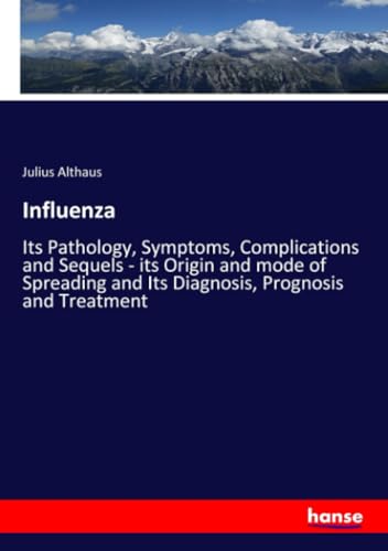 Influenza: Its Pathology, Symptoms, Complications and Sequels - its Origin and mode of Spreading and Its Diagnosis, Prognosis and Treatment von hansebooks
