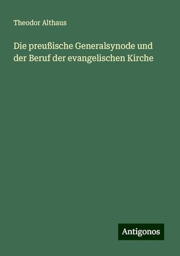Die preußische Generalsynode und der Beruf der evangelischen Kirche von Antigonos Verlag