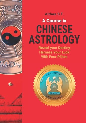 A Course in Chinese Astrology: Reveal Your Destiny, Harness Your Luck with Four Pillars A Course in Chinese Astrology: Reveal Your Destiny, Harness Your Luck with Four Pillars