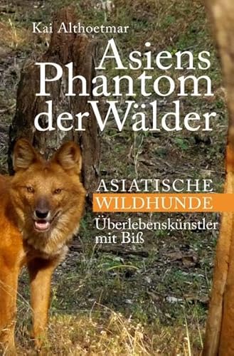 Asiens Phantom der Wälder: Asiatische Wildhunde. Überlebenskünstler mit Biß Asiens Phantom der Wälder: Asiatische Wildhunde. Überlebenskünstler mit Biß