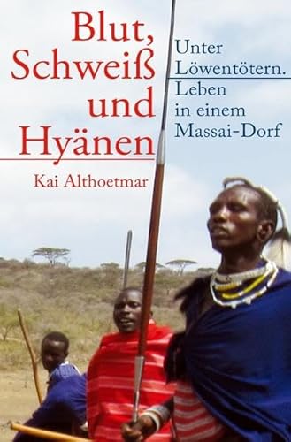 Blut, Schweiß und Hyänen: Unter Löwentötern. Leben in einem Massai-Dorf