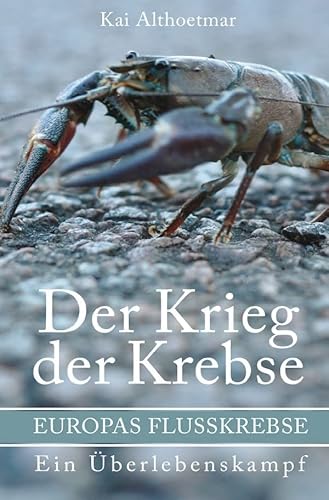 Der Krieg der Krebse: Europas Flußkrebse. Ein Überlebenskampf