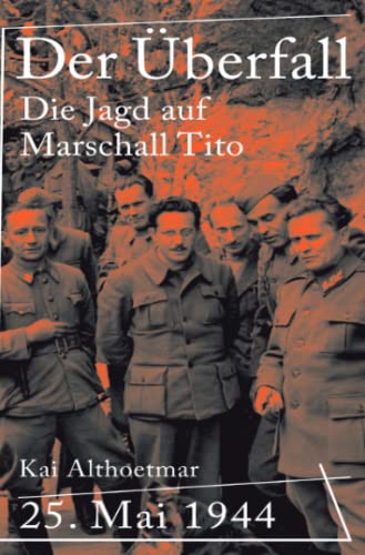 Der Überfall: 25. Mai 1944. Die Jagd auf Marschall Tito