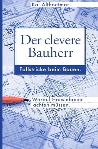 Der clevere Bauherr. Fallstricke beim Bauen. Worauf Häuslebauer achten müssen. Der clevere Bauherr. Fallstricke beim Bauen. Worauf Häuslebauer achten müssen. von epubli