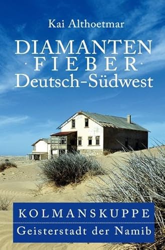 Diamantenfieber Deutsch-Südwest: Kolmanskuppe, Geisterstadt der Namib Diamantenfieber Deutsch-Südwest: Kolmanskuppe, Geisterstadt der Namib