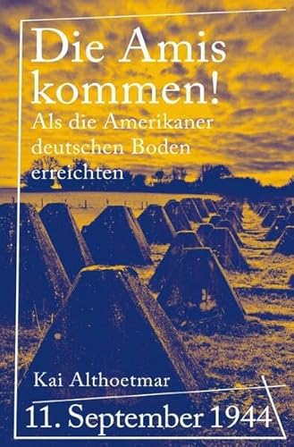 Die Amis kommen!: 11. September 1944. Als die Amerikaner deutschen Boden erreichten Die Amis kommen!: 11. September 1944. Als die Amerikaner deutschen Boden erreichten