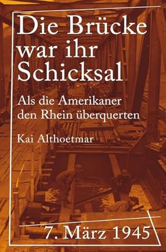Die Brücke war ihr Schicksal: 7. März 1945. Als die Amerikaner den Rhein überquerten Die Brücke war ihr Schicksal: 7. März 1945. Als die Amerikaner den Rhein überquerten