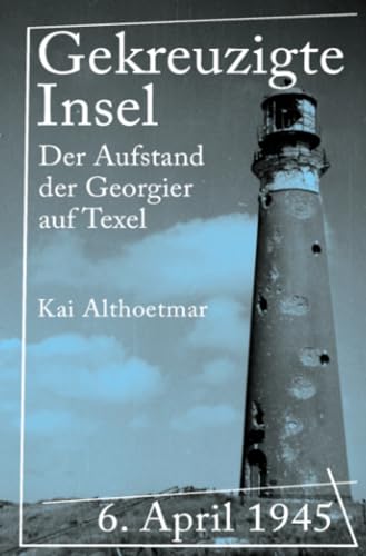 Gekreuzigte Insel: 6. April 1945. Der Aufstand der Georgier auf Texel