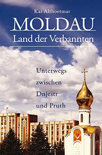 Moldau, Land der Verbannten: Unterwegs zwischen Dnjestr und Pruth