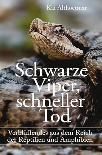 Schwarze Viper, schneller Tod. Verblüffendes aus dem Reich der Reptilien und Amphibien Schwarze Viper, schneller Tod. Verblüffendes aus dem Reich der Reptilien und Amphibien