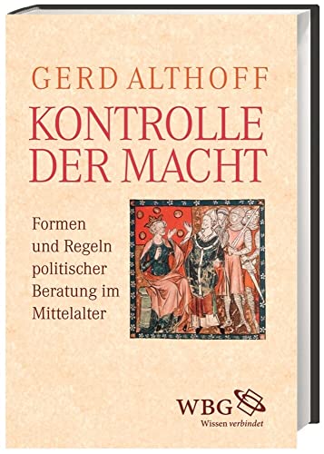 Kontrolle der Macht: Beratung von König, Adel und Kirche im Mittelalter: Formen und Regeln politischer Beratung im Mittelalter