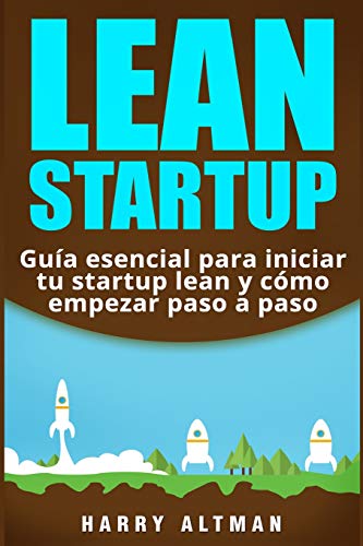 LEAN STARTUP: Guía esencial para iniciar tu startup lean y cómo empezar paso a paso: Guía esencial para iniciar tu startup lean y cómo empezar paso a paso