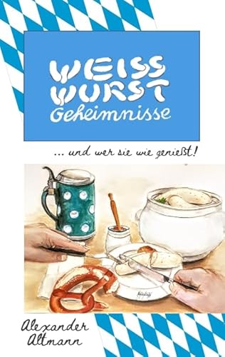 Weisswurst Geheimnisse: 60 verschiedene Arten eine Weisswurst zu genießen und alles um ein geschmackvolles Weisswurstfrühstück verraten von tredition