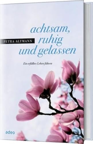 Achtsam, ruhig und gelassen: Ein erfülltes Leben führen