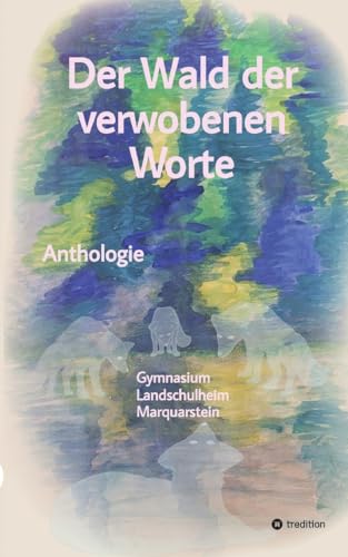 Der Wald der verwobenen Worte: Anthologie - Gymnasium Landschulheim Marquartstein von tredition