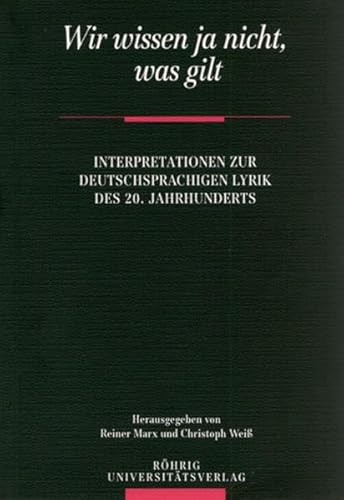 Wir wissen ja nicht, was gilt: Interpretationen zur deutschsprachigen Lyrik des 20. Jahrhunderts von Röhrig Universitätsverlag