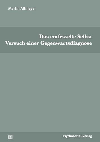 Das entfesselte Selbst: Versuch einer Gegenwartsdiagnose (Psyche und Gesellschaft) von Psychosozial-Verlag
