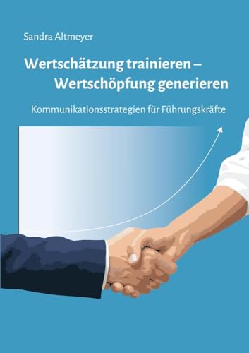 Wertschätzung trainieren – Wertschöpfung generieren: Kommunikationsstrategien für Führungskräfte
