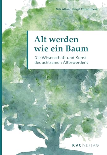 Alt werden wie ein Baum: Die Wissenschaft und Kunst des achtsamen Älterwerdens von NATUR UND MEDIZIN KVC Verlag