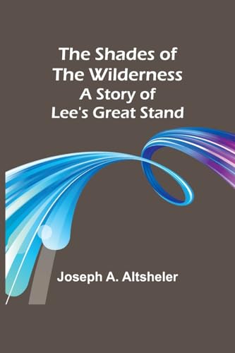 The Shades of the Wilderness: A Story of Lee's Great Stand von Alpha Edition