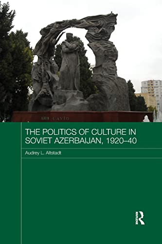 The Politics of Culture in Soviet Azerbaijan, 1920-40 (Routledge Studies in the History of Russia and Eastern Europe, 27) von Routledge