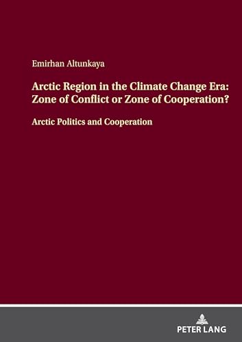 Arctic Region in the Climate Change Era: Zone of Conflict or Zone of Cooperation?: Arctic Politics and Cooperation von Peter Lang