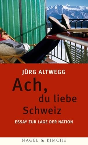 Ach, du liebe Schweiz: Essay zur Lage der Nation | »Ein Meisterwerk der Polemik hohen Anspruchs.« Klaus Harpprecht, Süddeutsche Zeitung von Nagel & Kimche