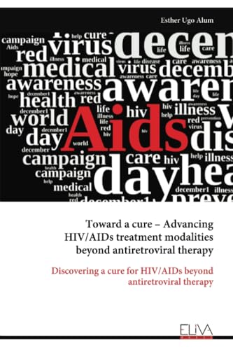 Toward a cure – Advancing HIV/AIDs treatment modalities beyond antiretroviral therapy: Discovering a cure for HIV/AIDs beyond antiretroviral therapy