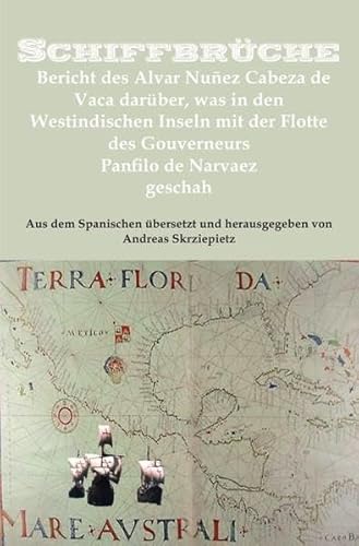 Schiffbrüche: Bericht des Alvar Nuñez Cabeza de Vaca darüber, was in den Westindischen Inseln mit der Flotte des Gouverneurs Panfilo de Narvaez geschah